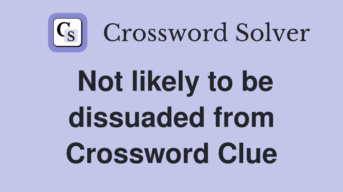 Not likely to be dissuaded from Crossword Clue