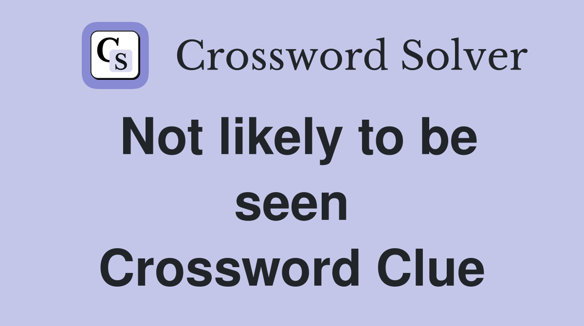 Not likely to be seen Crossword Clue