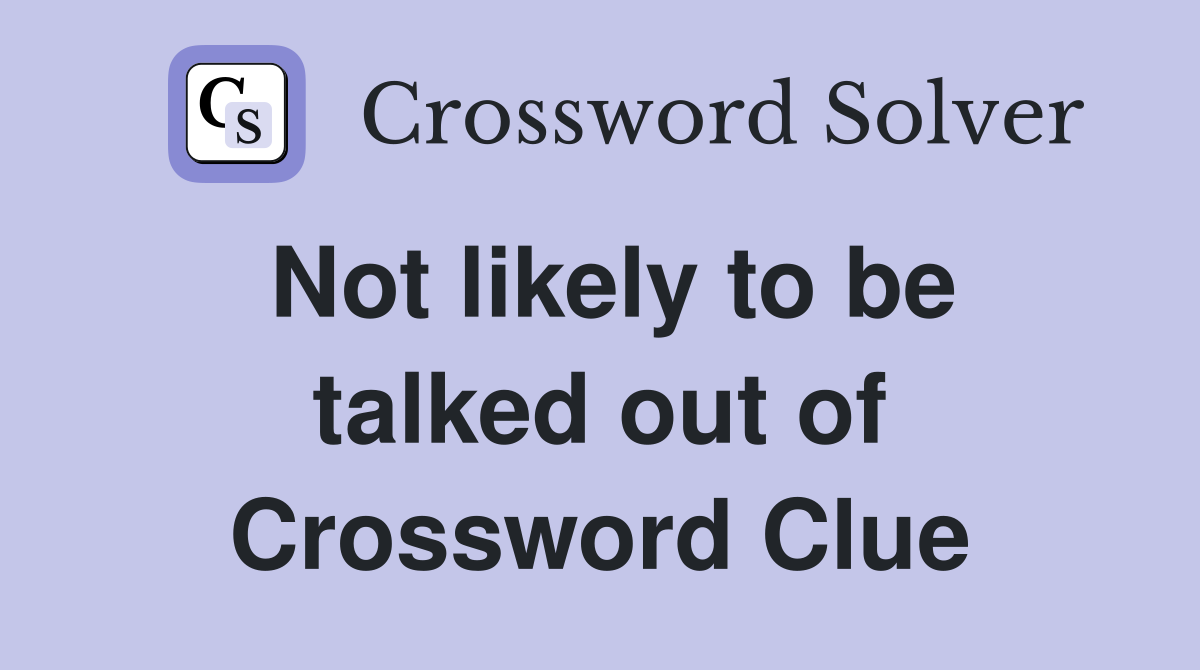 Not likely to be talked out of Crossword Clue