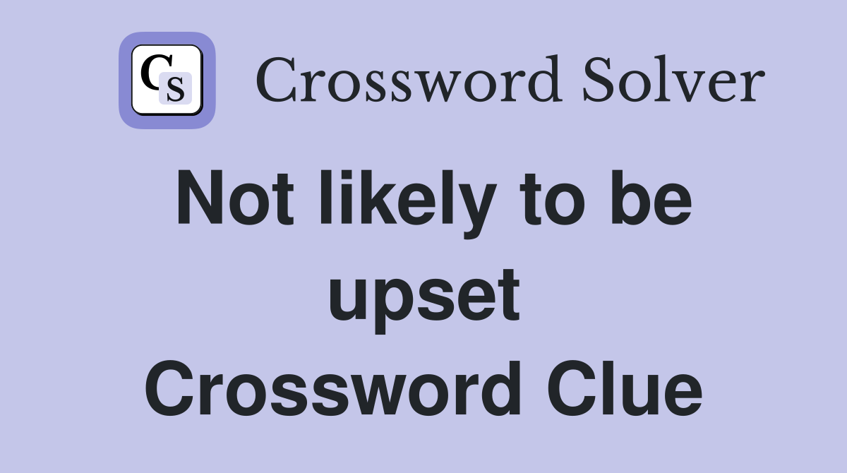 Not likely to be upset Crossword Clue