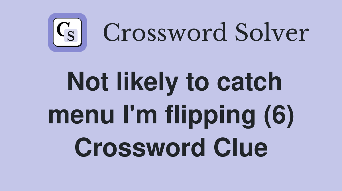 Not likely to catch menu I'm flipping (6) Crossword Clue