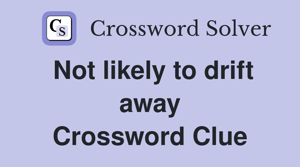 Not likely to drift away Crossword Clue