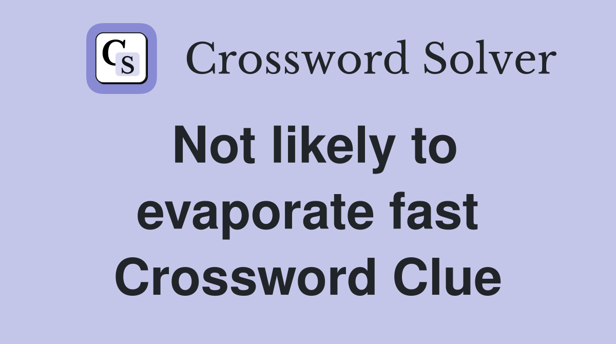 Not likely to evaporate fast Crossword Clue