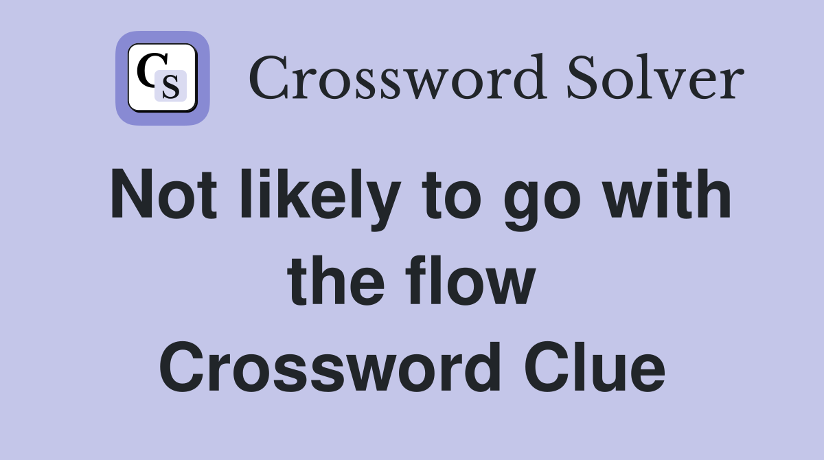Not likely to go with the flow Crossword Clue