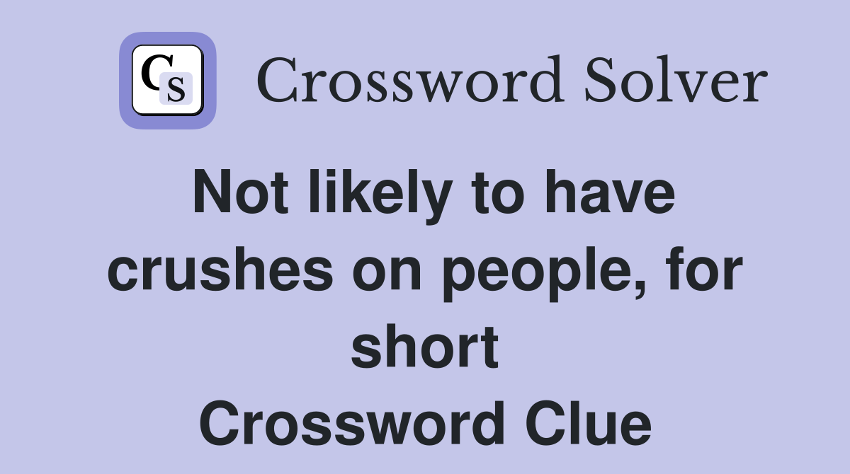 Not likely to have crushes on people, for short Crossword Clue