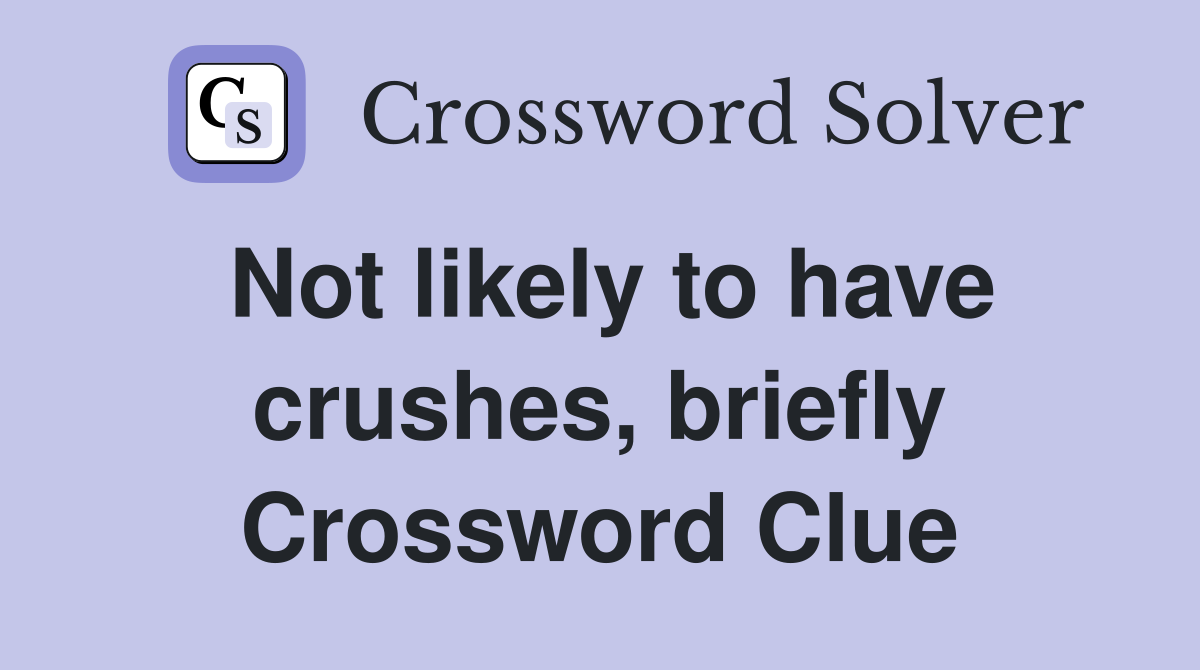 Not likely to have crushes, briefly Crossword Clue
