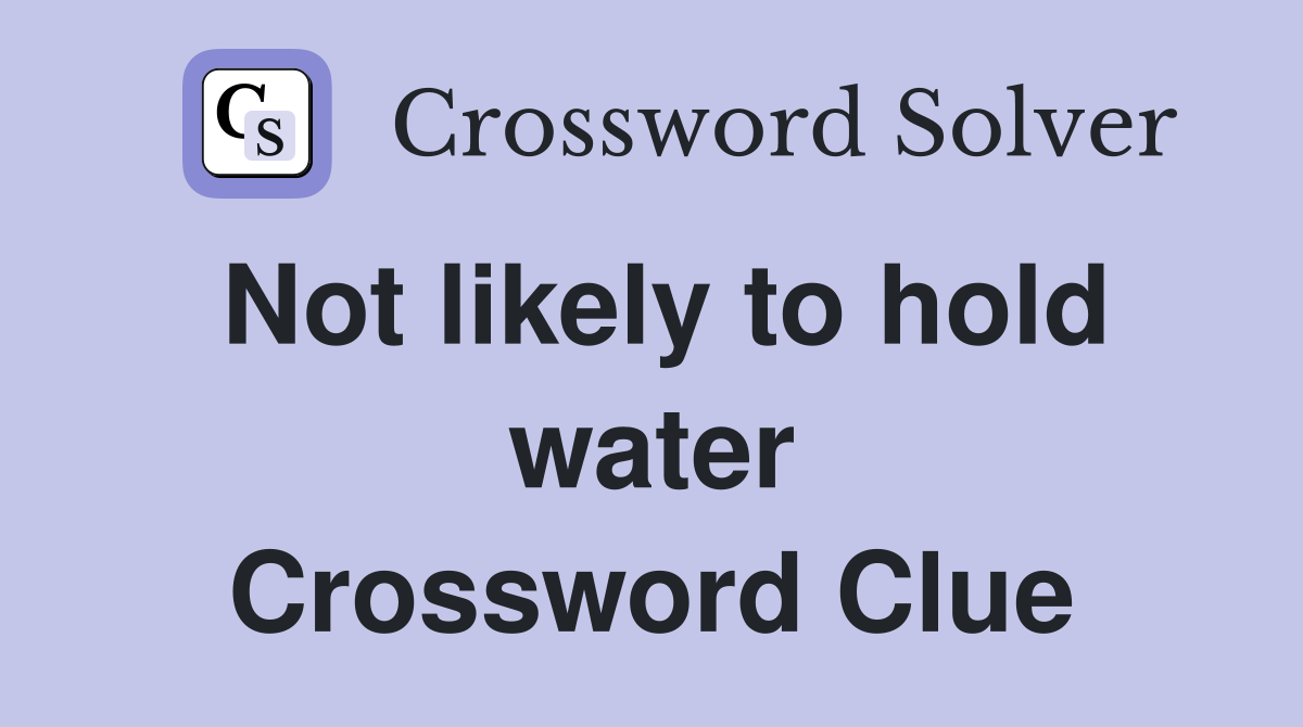 Not likely to hold water Crossword Clue