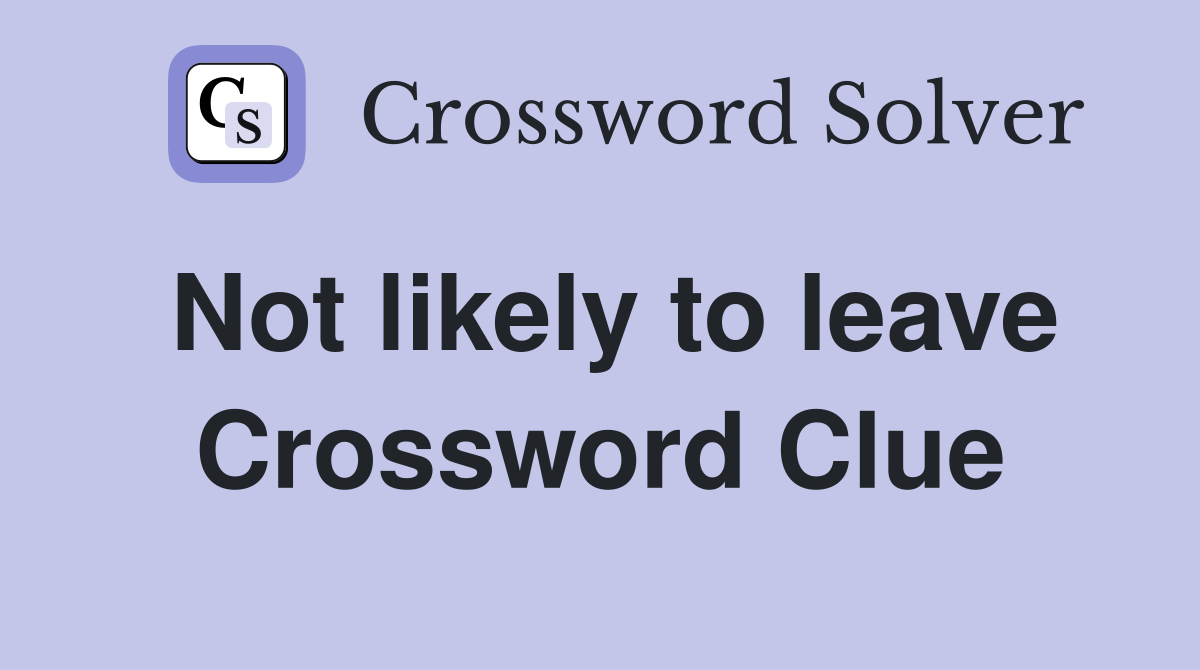 Not likely to leave Crossword Clue