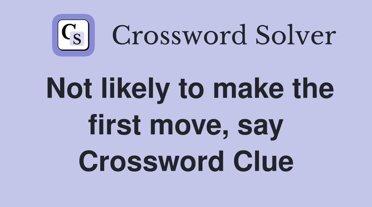 Not likely to make the first move, say Crossword Clue