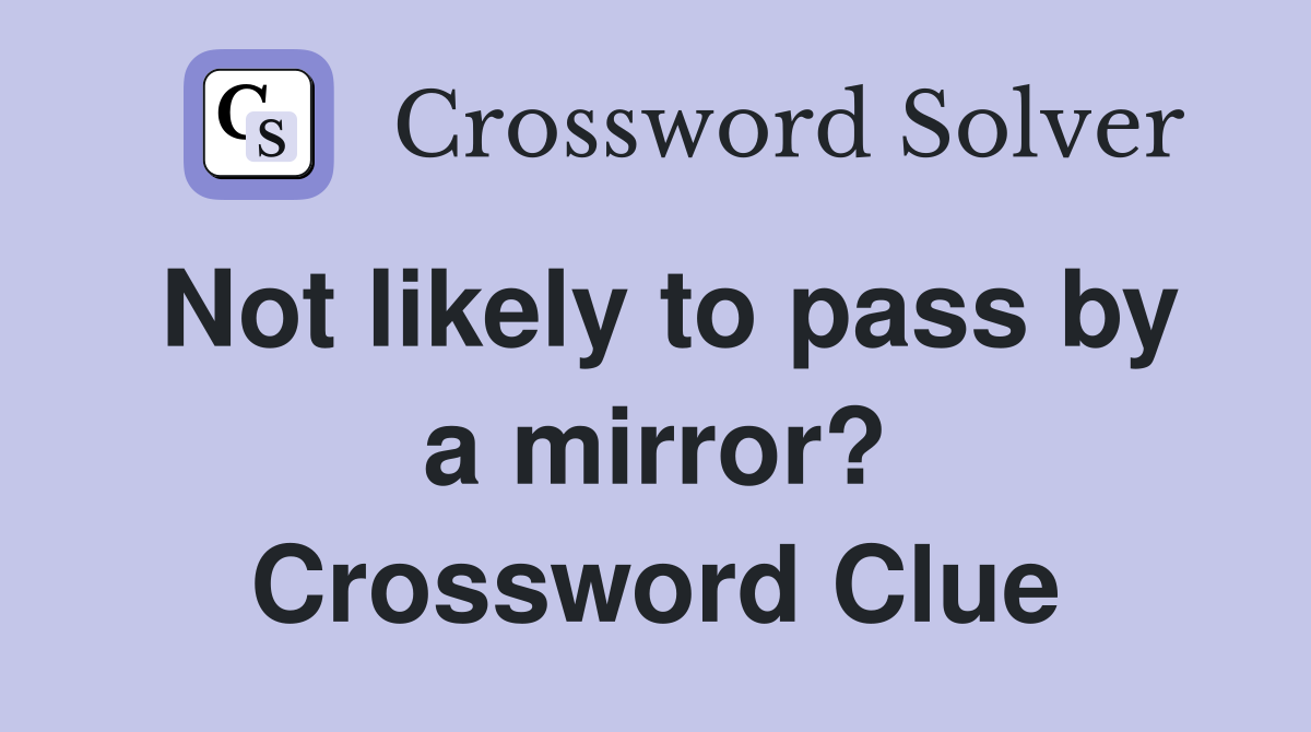 Not likely to pass by a mirror? Crossword Clue