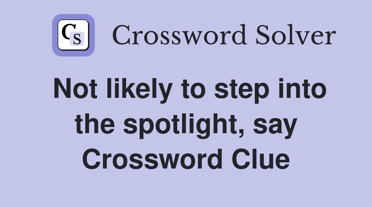 Not likely to step into the spotlight, say Crossword Clue