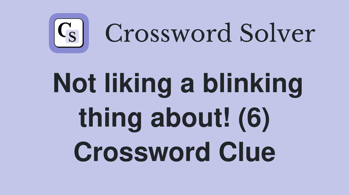 Not liking a blinking thing about! (6) Crossword Clue