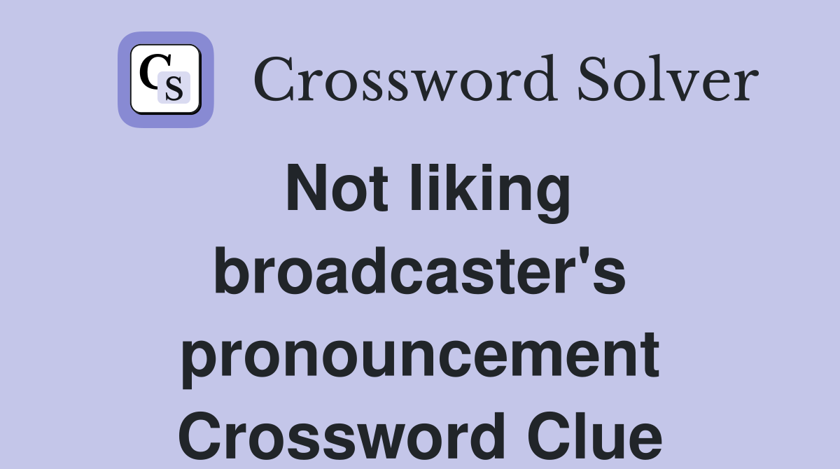 Not liking broadcaster's pronouncement Crossword Clue