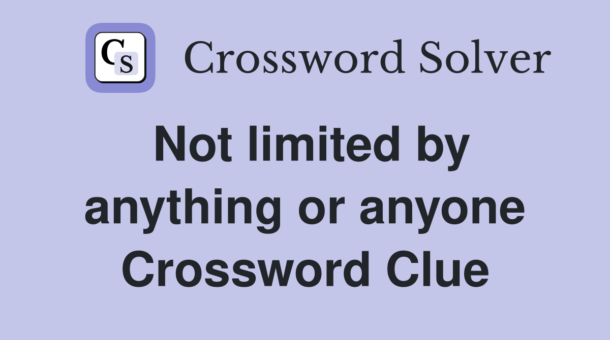 Not limited by anything or anyone Crossword Clue