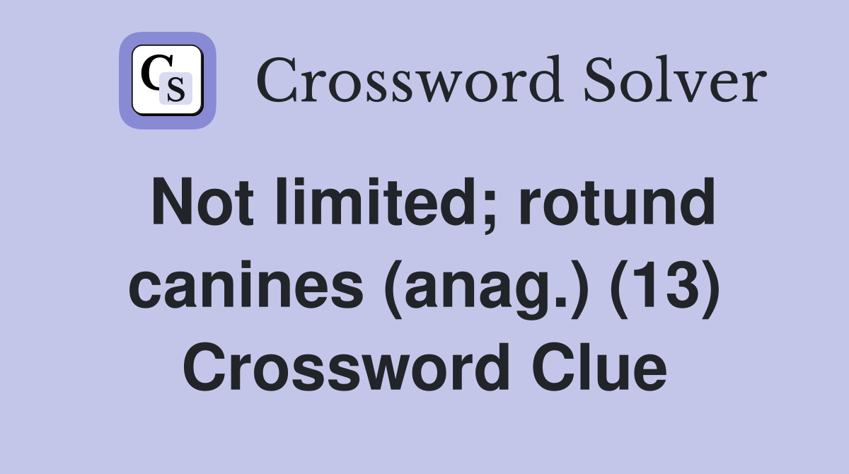 Not limited; rotund canines (anag.) (13) Crossword Clue