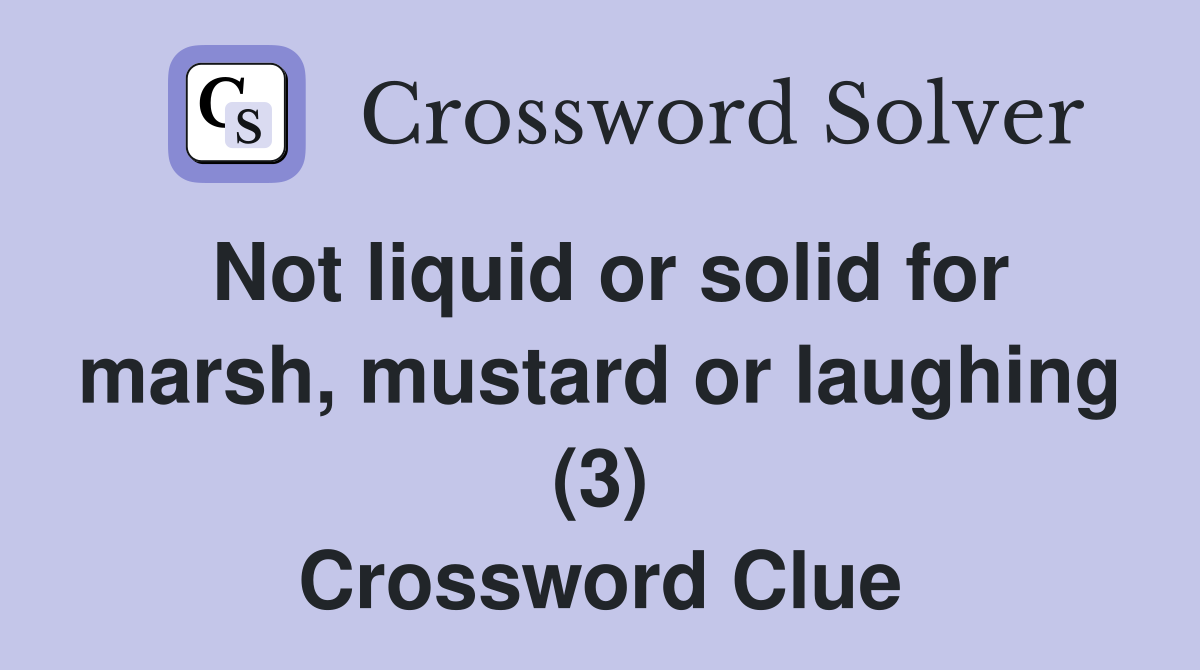 Not liquid or solid for marsh, mustard or laughing (3) Crossword Clue
