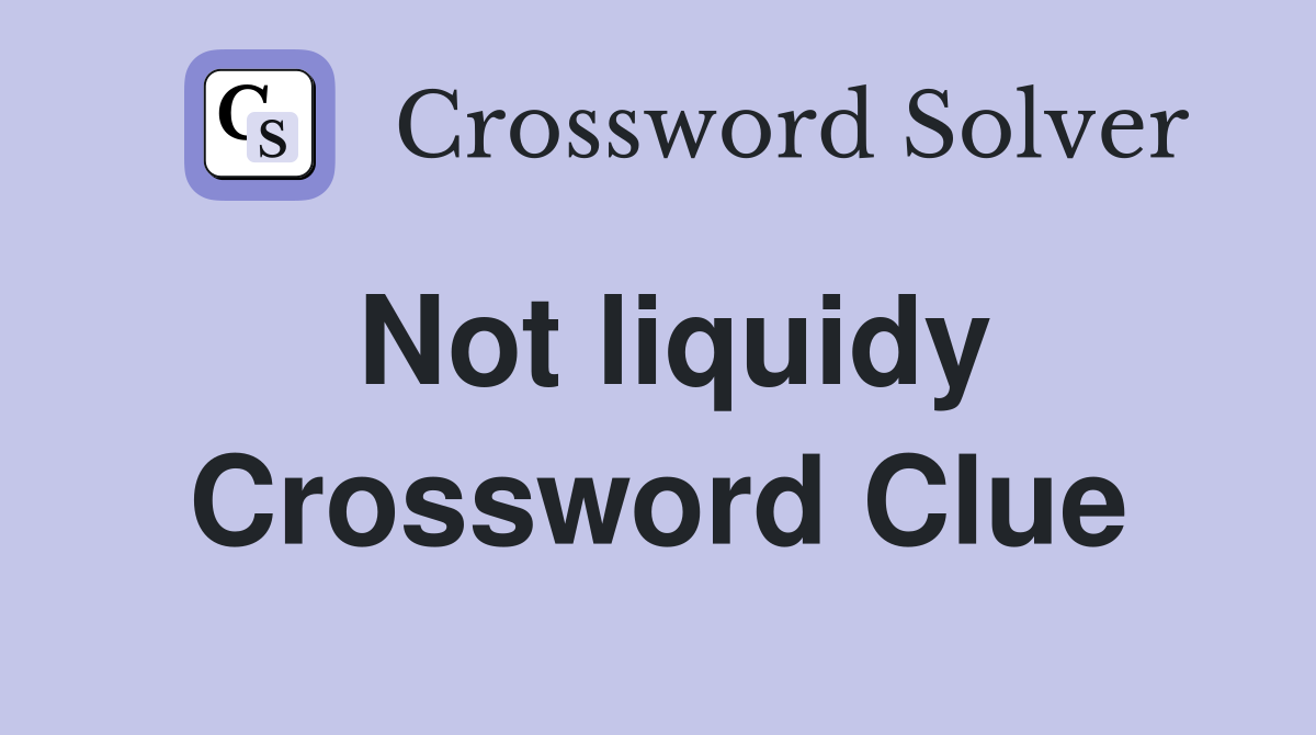 Not liquidy Crossword Clue