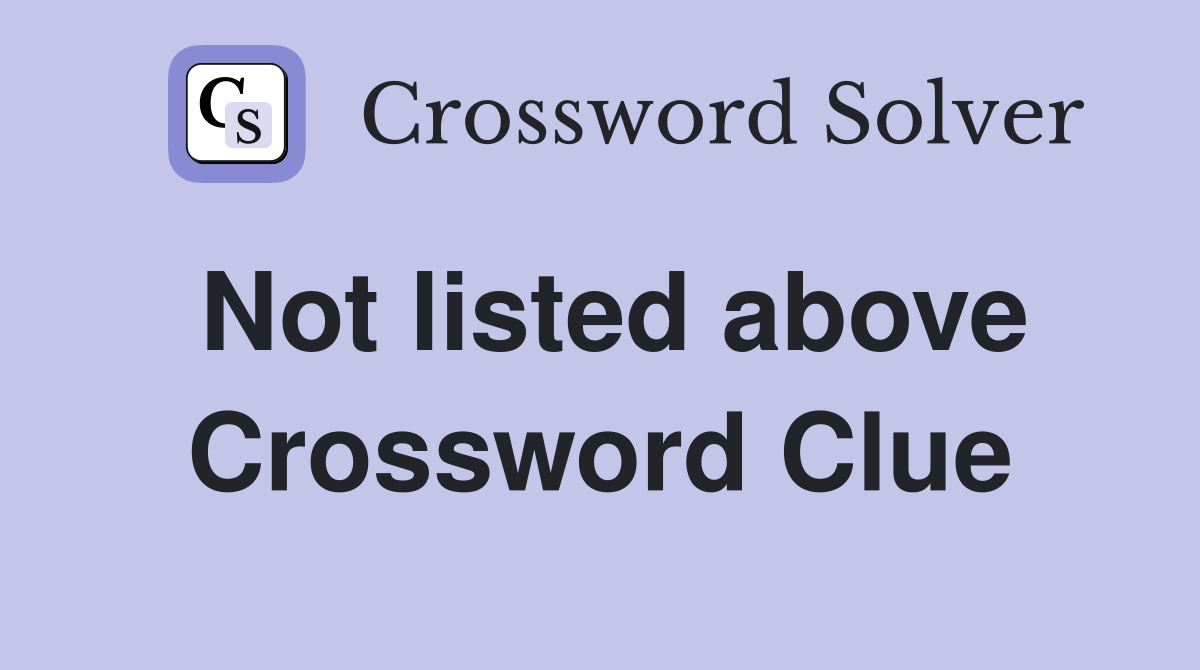 Not listed above Crossword Clue