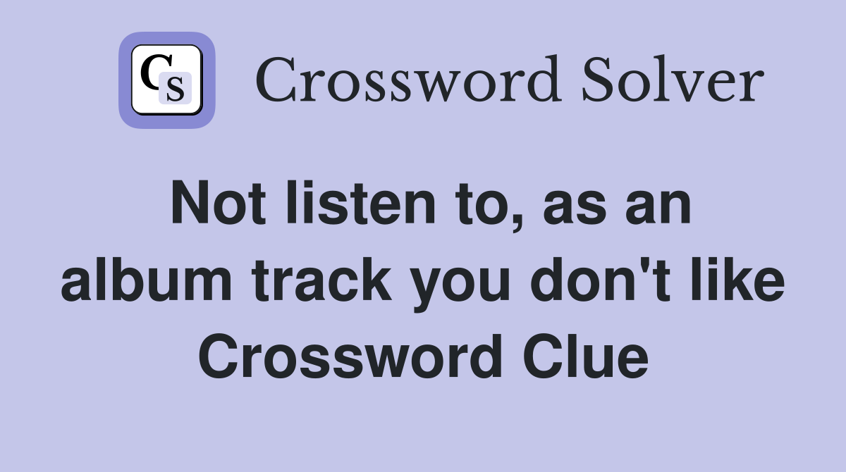 Not listen to, as an album track you don't like Crossword Clue
