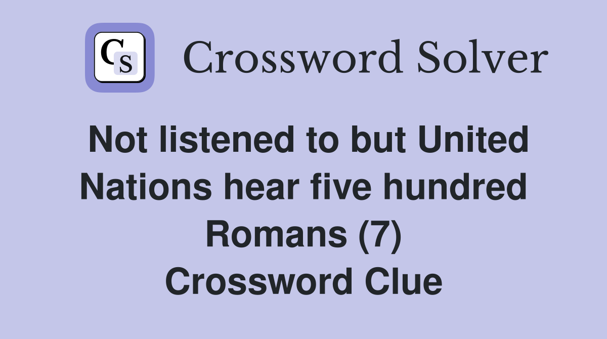 Not listened to but United Nations hear five hundred Romans (7) Crossword Clue