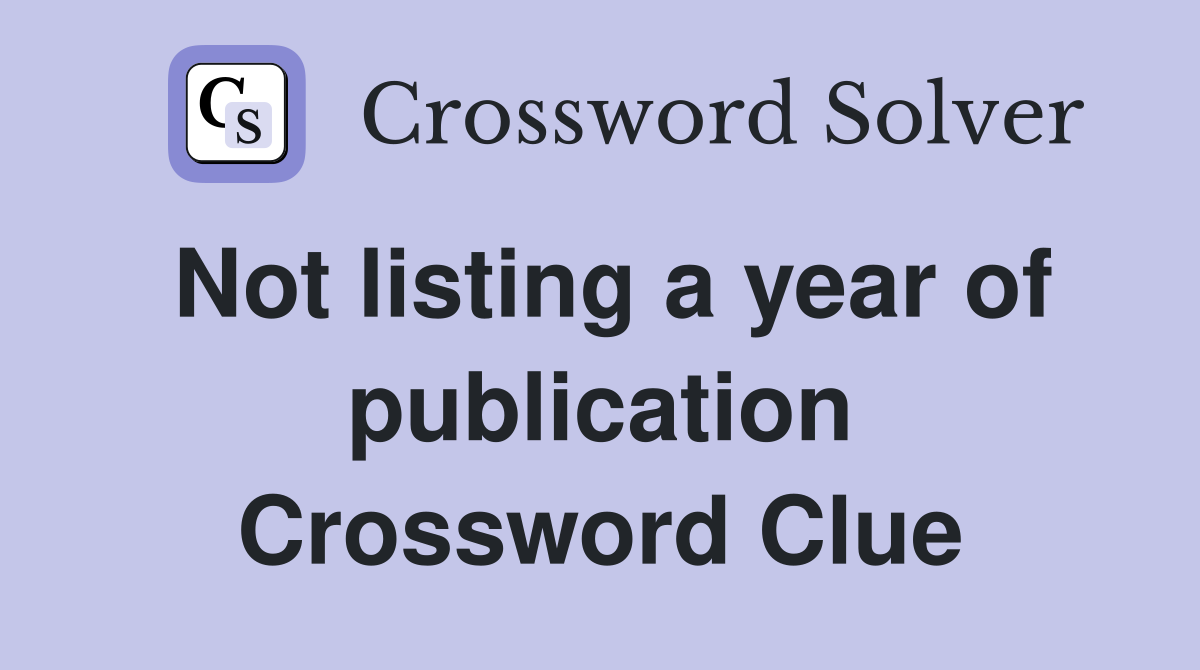 Not listing a year of publication Crossword Clue