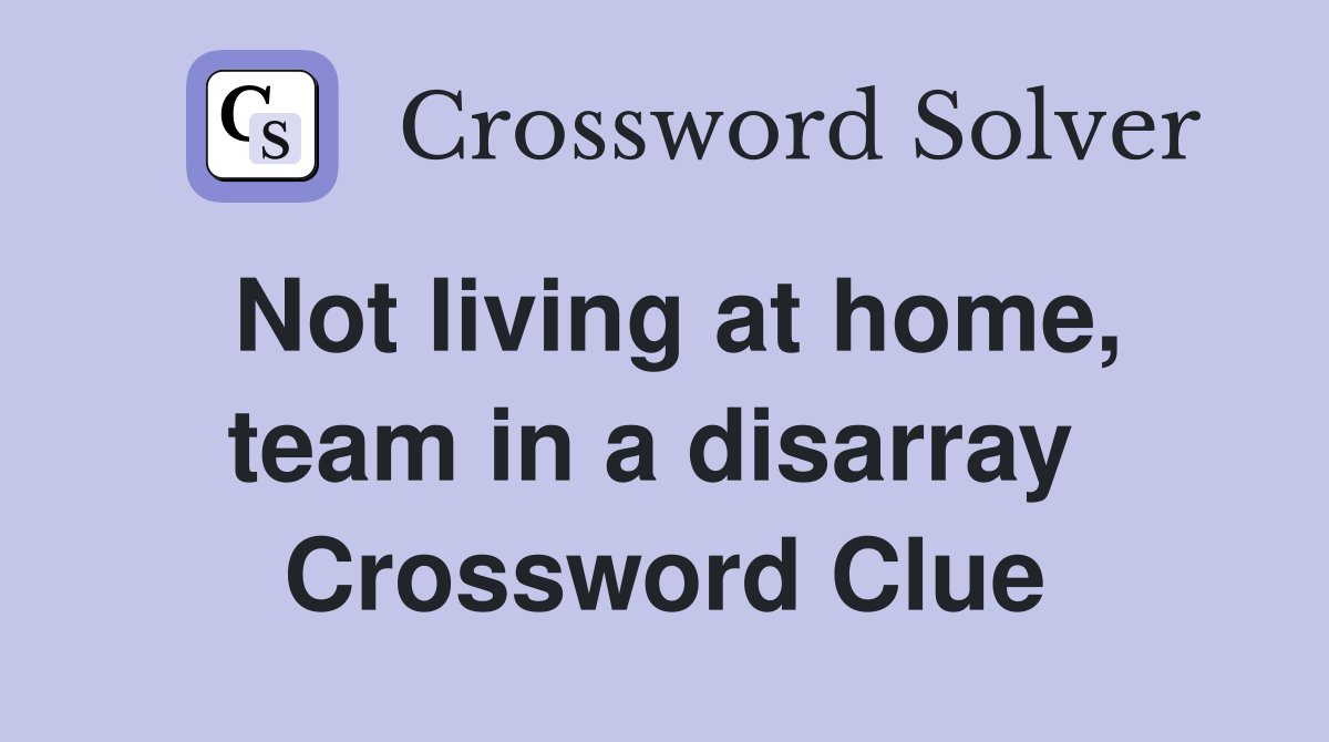Not living at home, team in a disarray  Crossword Clue