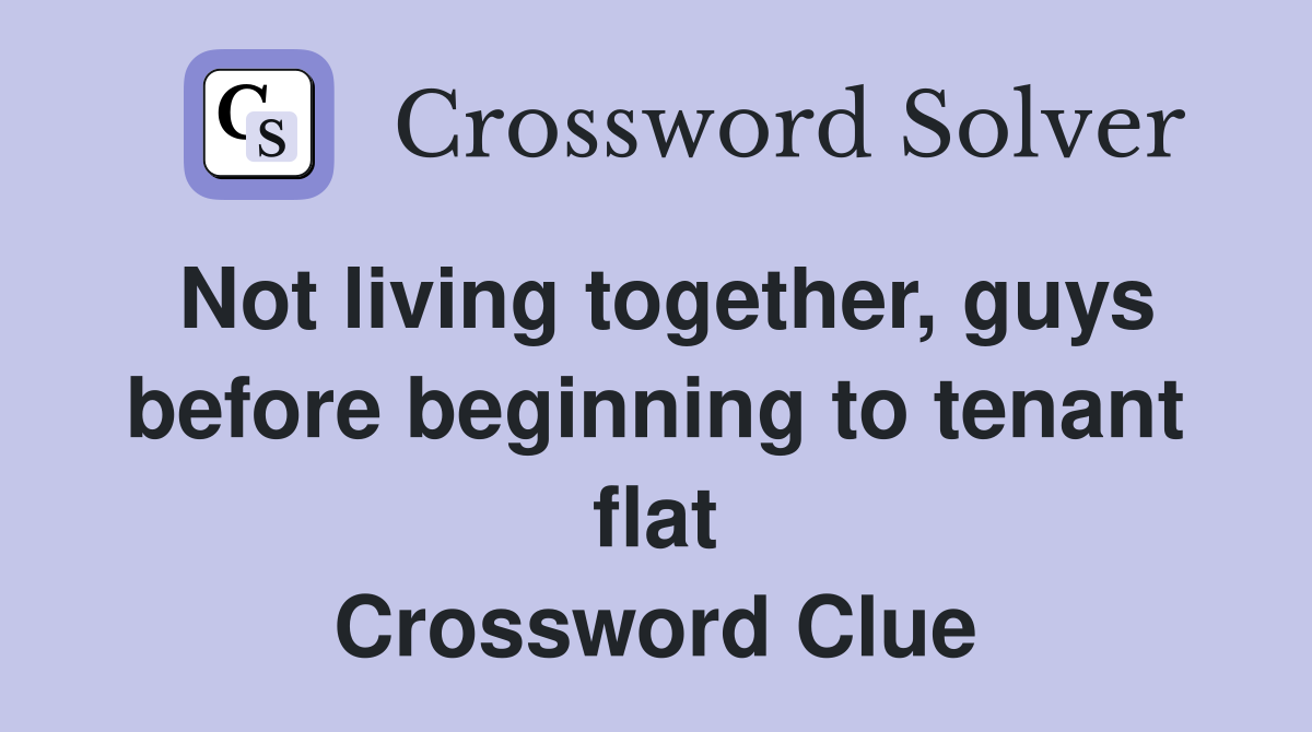 Not living together, guys before beginning to tenant flat Crossword Clue