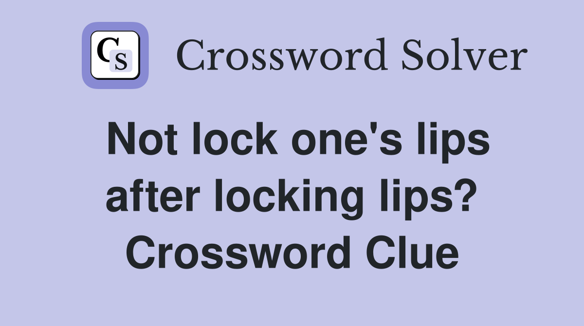 Not lock one's lips after locking lips? Crossword Clue