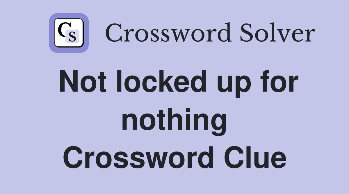Not locked up for nothing Crossword Clue