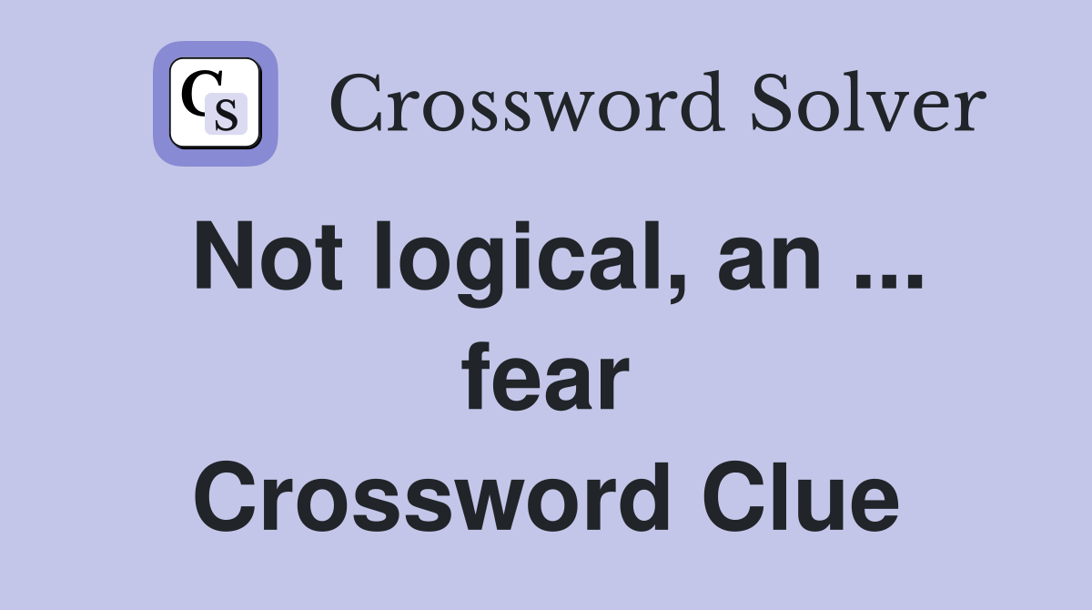 Not logical, an ... fear Crossword Clue