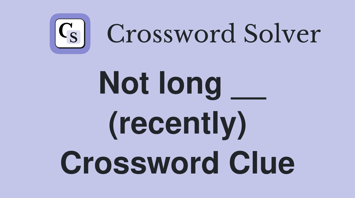 Not long __ (recently) Crossword Clue