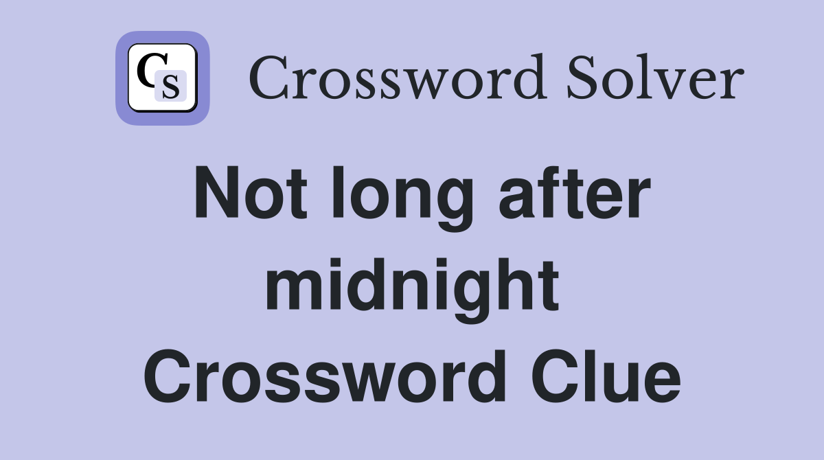 Not long after midnight Crossword Clue