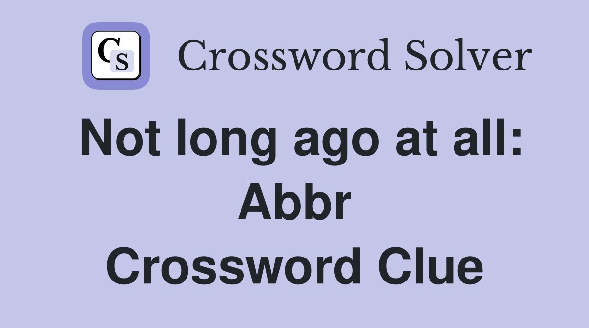 Not long ago at all: Abbr Crossword Clue