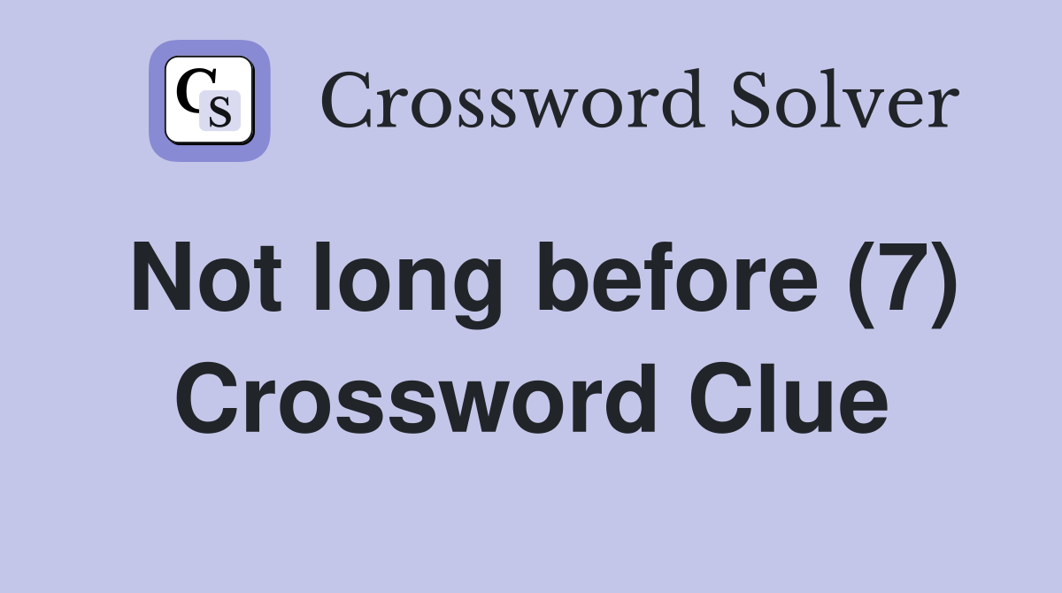 Not long before (7) Crossword Clue