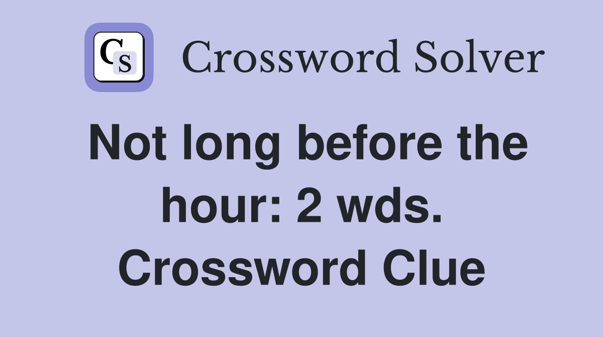 Not long before the hour: 2 wds. Crossword Clue