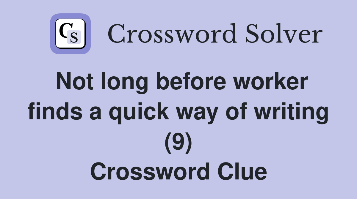 Not long before worker finds a quick way of writing (9) Crossword Clue