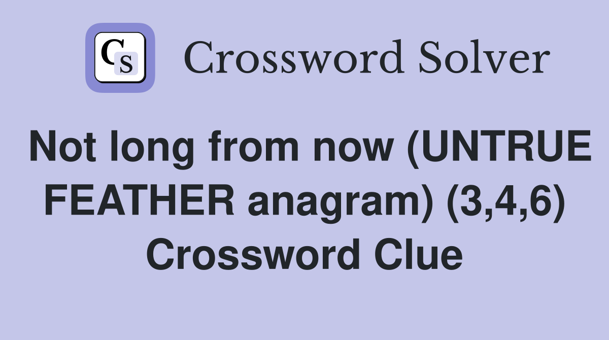 Not long from now (UNTRUE FEATHER anagram) (3,4,6) Crossword Clue