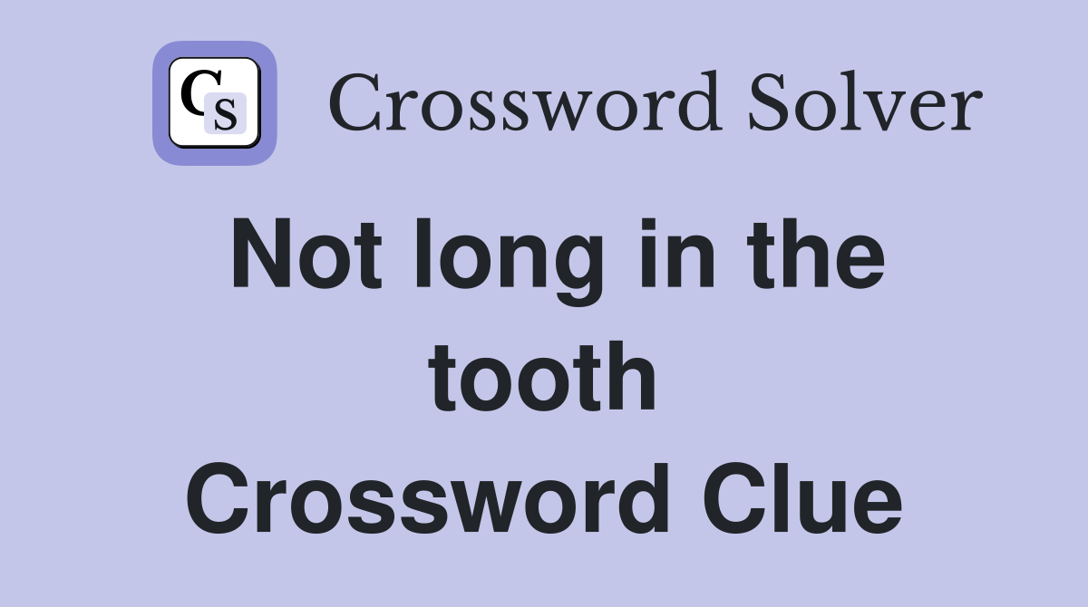 Not long in the tooth Crossword Clue