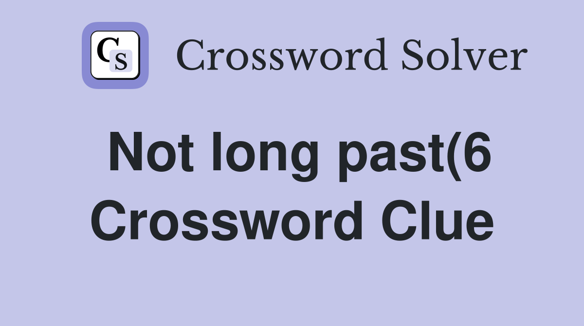 Not long past(6) Crossword Clue Answers Crossword Solver Not long past(6) Crossword Clue Answers Crossword Solver
