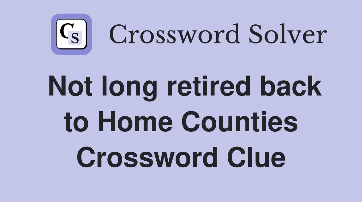 Not long retired back to Home Counties Crossword Clue