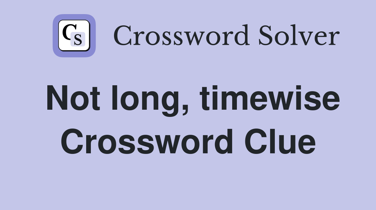 Not long, timewise Crossword Clue