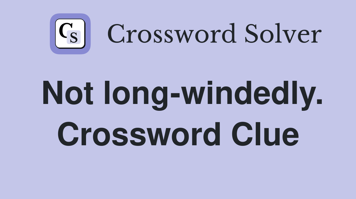 Not long-windedly. Crossword Clue
