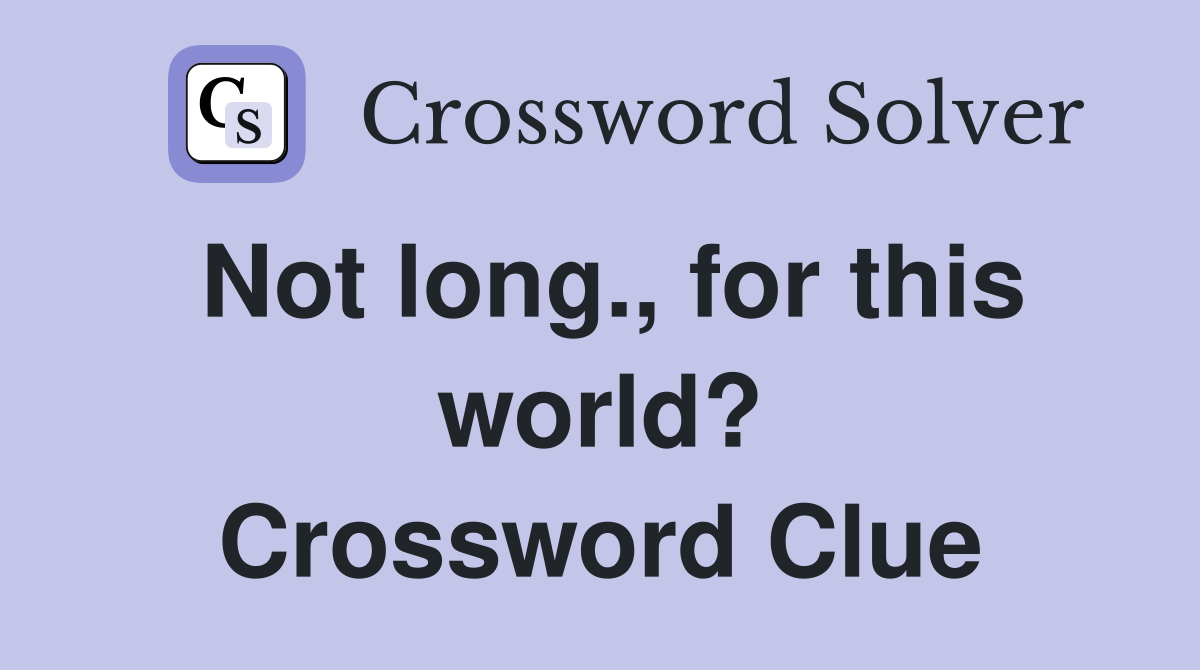 Not long., for this world? Crossword Clue