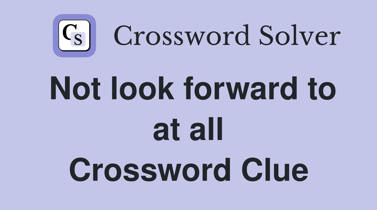 Not look forward to at all Crossword Clue
