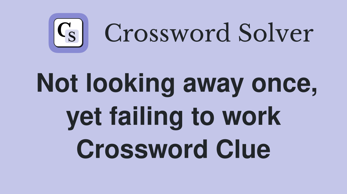 Not looking away once, yet failing to work Crossword Clue