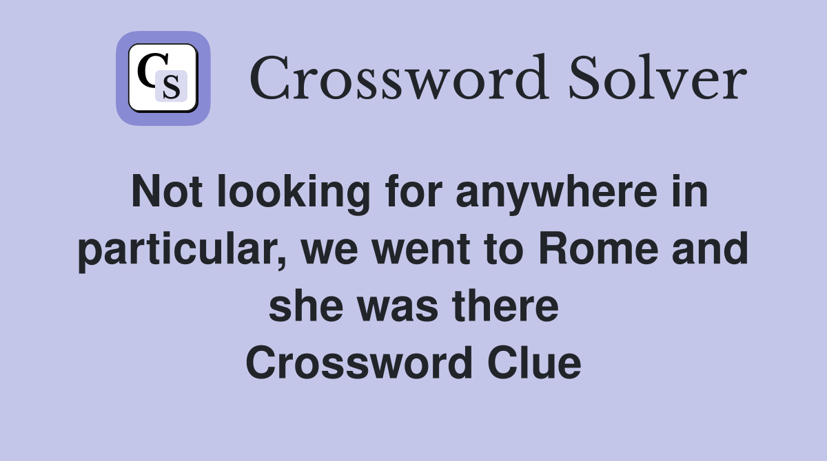 Not looking for anywhere in particular, we went to Rome and she was there Crossword Clue