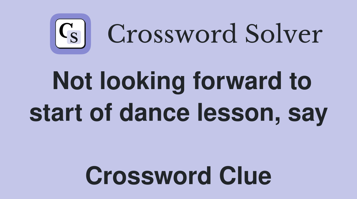 Not looking forward to start of dance lesson, say  Crossword Clue