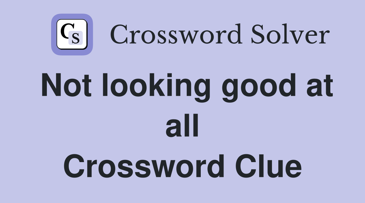 Not looking good at all Crossword Clue