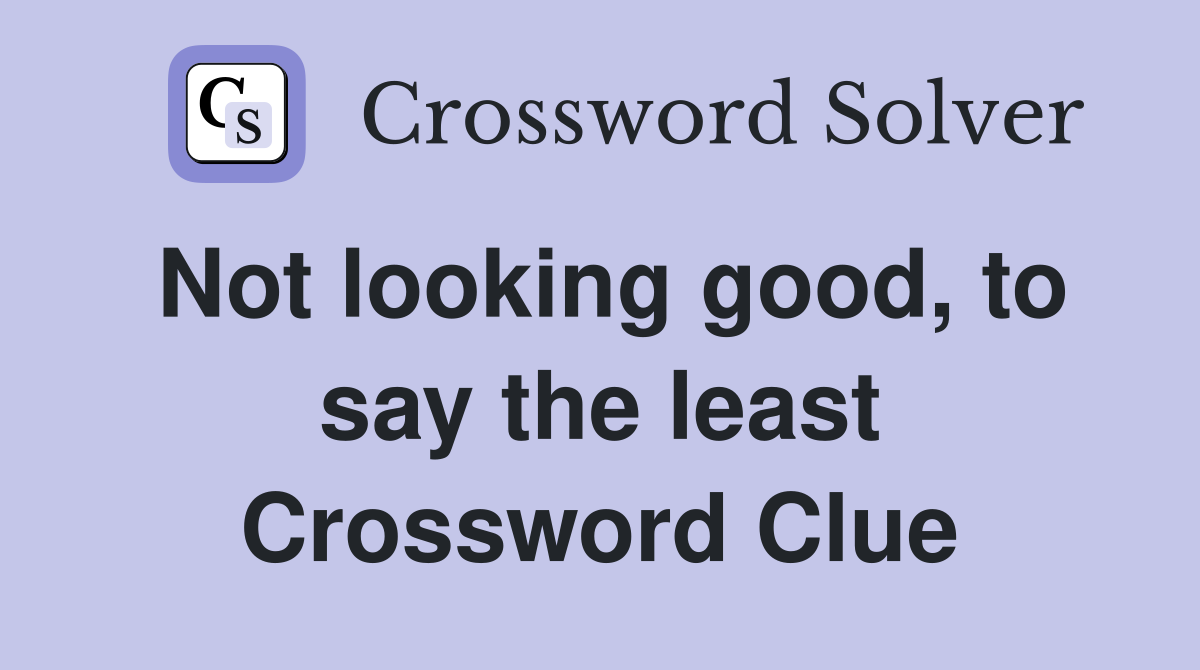 Not looking good, to say the least Crossword Clue