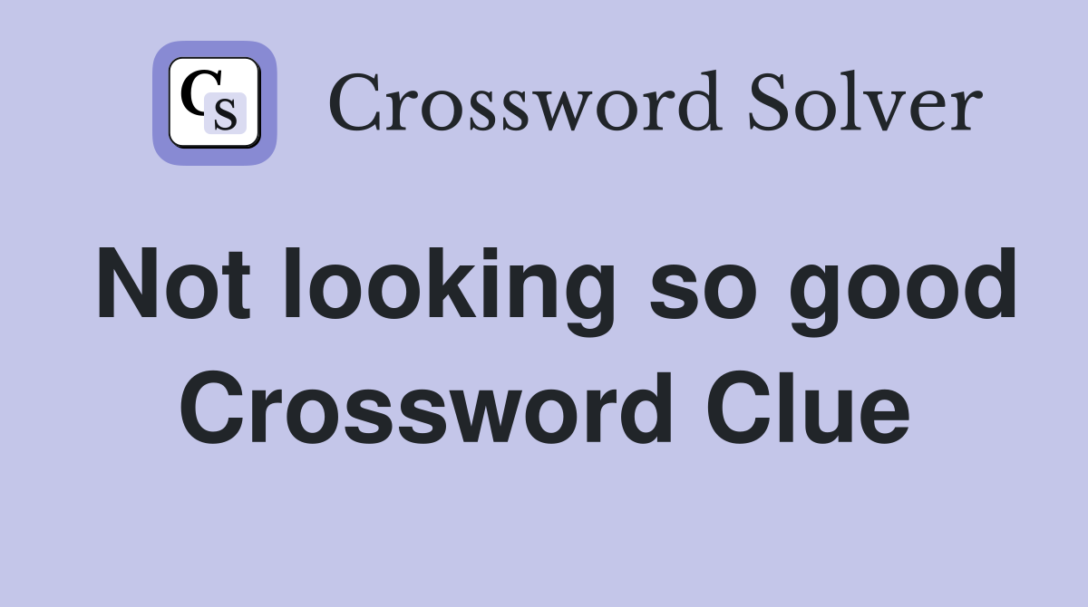 Not looking so good Crossword Clue